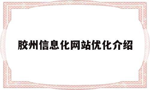 胶州信息化网站优化介绍(胶州市信息港招聘信息最新消息)