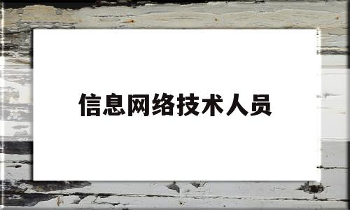 信息网络技术人员(网络与信息安全专业技术人员)