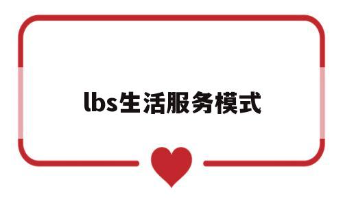 lbs生活服务模式(lbs生活服务模式是什么)