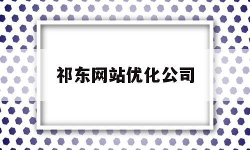 祁东网站优化公司(祁东网站优化公司招聘)