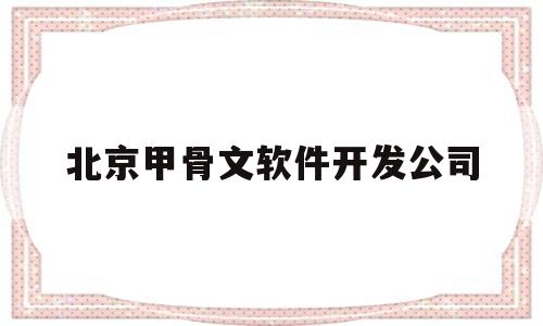 北京甲骨文软件开发公司(北京甲骨文软件开发公司有哪些)