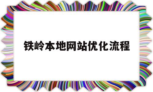 铁岭本地网站优化流程的简单介绍