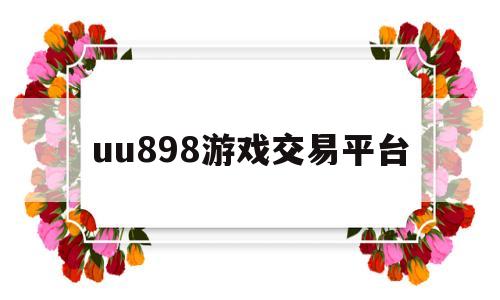 uu898游戏交易平台(17173游戏交易平台官网游戏交易)