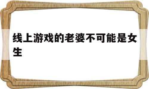 线上游戏的老婆不可能是女生(游戏中的老婆不可能是女生第二季)