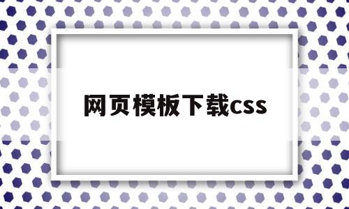 网页模板下载css(网站的css怎么下载)