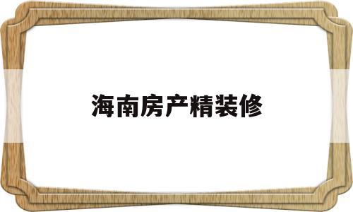 海南房产精装修(海南精装修多少钱一平)