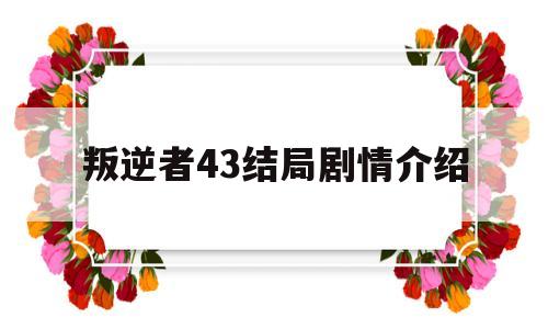 叛逆者43结局剧情介绍(叛逆者第四十一集剧情介绍)