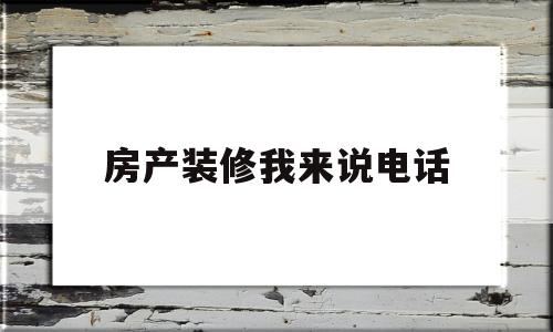 房产装修我来说电话(房屋装修电话销售话术)