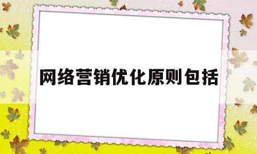 网络营销优化原则包括(网络营销优化原则包括哪些)