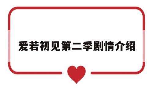 爱若初见第二季剧情介绍(泰剧爱若初见第二季几时播)