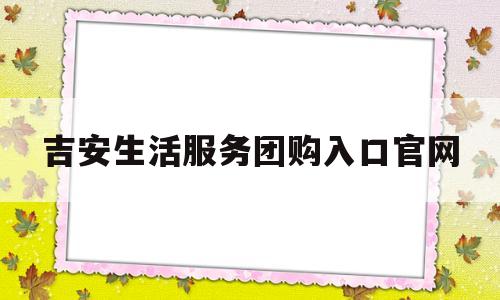 包含吉安生活服务团购入口官网的词条