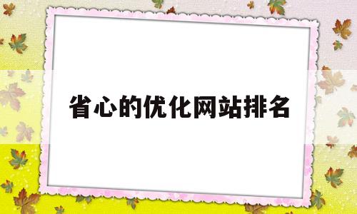 省心的优化网站排名(网站优化排名哪家性价比高)