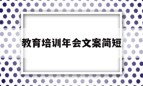 教育培训年会文案简短(年会朋友圈文案简短正能量)