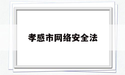 孝感市网络安全法(孝感市专业技术人员继续教育网络)