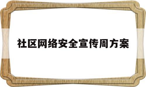 社区网络安全宣传周方案(社区网络安全宣传周活动信息)