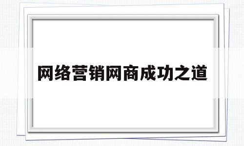 网络营销网商成功之道的简单介绍