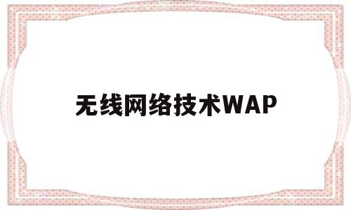 无线网络技术WAP(无线网络技术导论第三版课后答案)