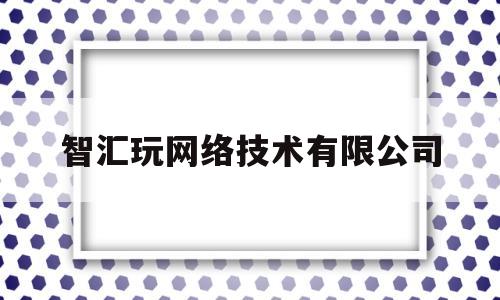 智汇玩网络技术有限公司(内蒙古汇天网络技术有限公司)