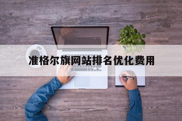 关于准格尔旗网站排名优化费用的信息