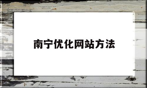 南宁优化网站方法(南宁网站运营优化平台)