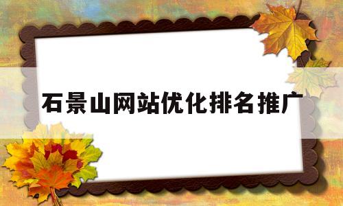 石景山网站优化排名推广(石景山区seo搜索引擎优化)