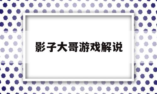 影子大哥游戏解说(影子大哥游戏解说诸神之战)