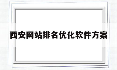 包含西安网站排名优化软件方案的词条