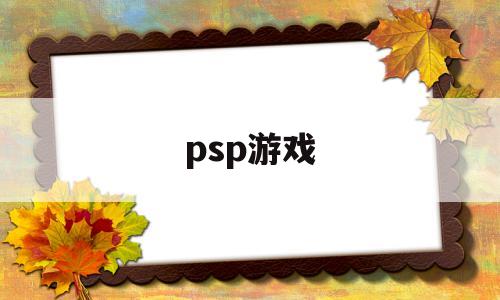 psp游戏(psp游戏机怎么安装游戏)