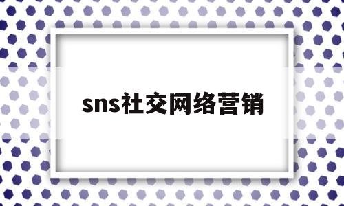 sns社交网络营销(社交网络三大营销技巧)