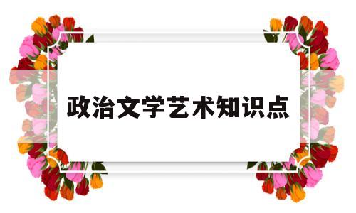 政治文学艺术知识点(政治文学艺术知识点归纳)