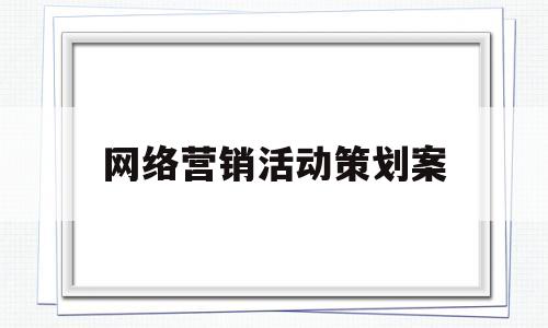 网络营销活动策划案(网络营销活动策划案例汽车)