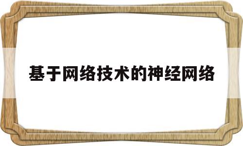 基于网络技术的神经网络(基于网络技术的神经网络研究)