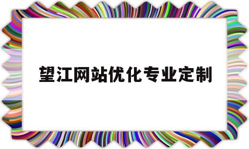 望江网站优化专业定制(望江在线招聘网最新招聘)