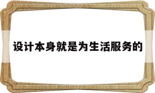 设计本身就是为生活服务的(设计是服务于人的生活还是引导人的生活)