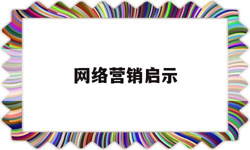 网络营销启示(对网络营销活动有哪些启示)