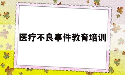 医疗不良事件教育培训(医疗安全不良事件培训内容)