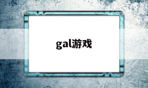 gal游戏(gal游戏怎么玩)