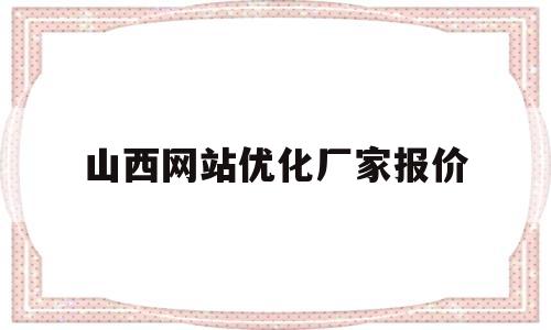 山西网站优化厂家报价(山西seo关键词优化软件搜索)