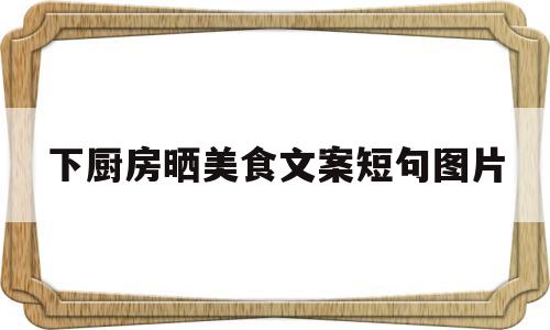 下厨房晒美食文案短句图片(下厨房晒美食文案短句图片高清)