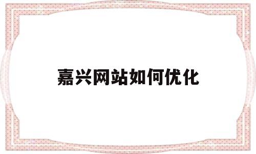 嘉兴网站如何优化(嘉兴网页关键词优化)