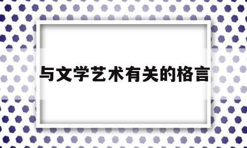 与文学艺术有关的格言(与文学艺术有关的格言名句)