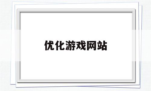 优化游戏网站(逆王传说游戏网站入口)