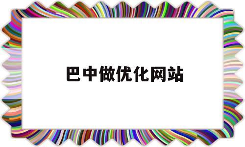 巴中做优化网站(巴中做优化网站建设)