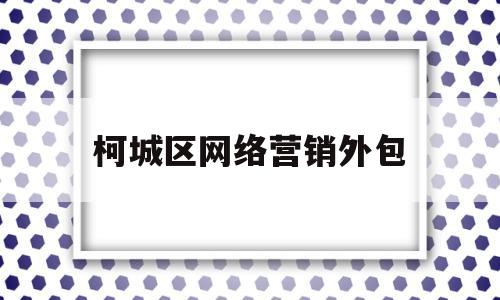 柯城区网络营销外包(网络营销外包都选异变网络)