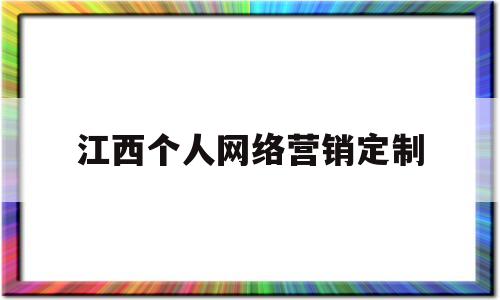 江西个人网络营销定制(网络营销的特点有哪些特点)