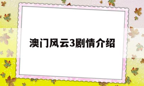 澳门风云3剧情介绍(澳门风云剧情介绍大全)