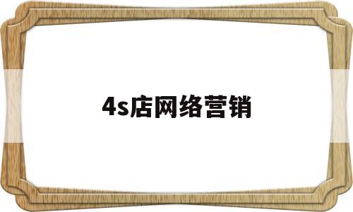 4s店网络营销(4S店网络营销主题)