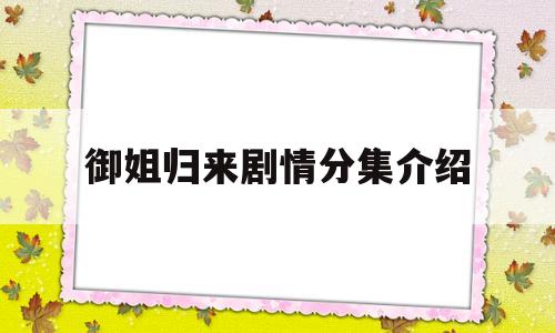 御姐归来剧情分集介绍(御姐归来丑女相亲33集在线观看)