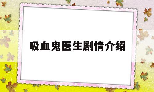 吸血鬼医生剧情介绍(吸血鬼医生剧情介绍电影)