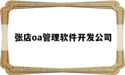 关于张店oa管理软件开发公司的信息